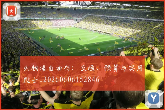 利物浦自由行：交通、预算与实用贴士_20260606152846