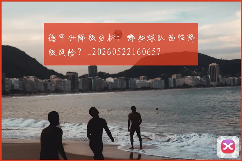 德甲升降级分析：哪些球队面临降级风险？_20260522160657