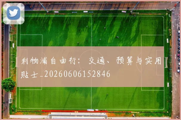 利物浦自由行:交通、预算与实用贴士_20260606152846