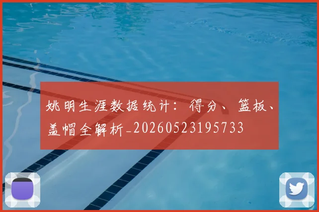 姚明生涯数据统计:得分、篮板、盖帽全解析_20260523195733