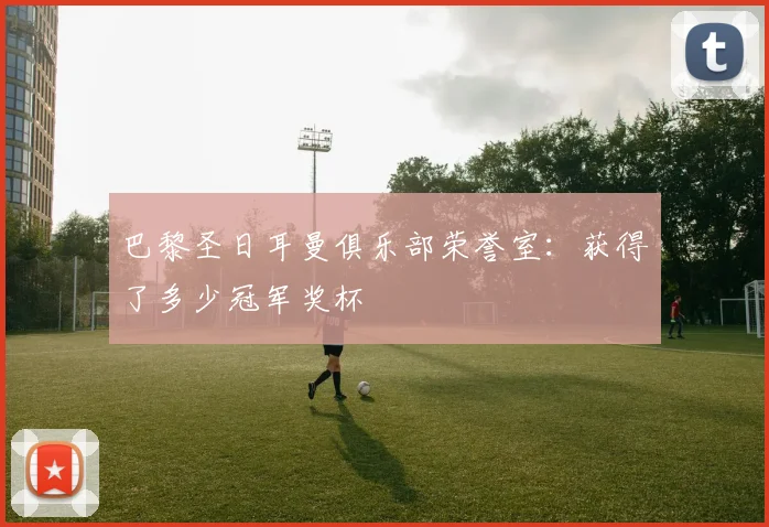 巴黎圣日耳曼俱乐部荣誉室:获得了多少冠军奖杯