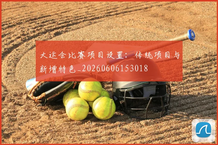 大运会比赛项目设置:传统项目与新增特色_20260606153018