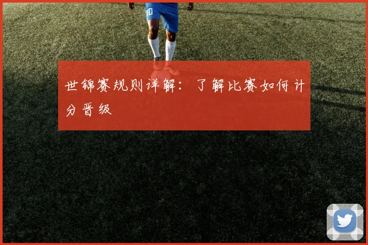 世锦赛规则详解：了解比赛如何计分晋级