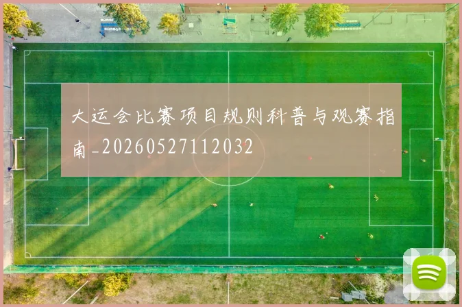 大运会比赛项目规则科普与观赛指南_20260527112032
