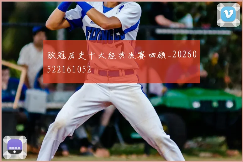 欧冠历史十大经典决赛回顾_20260522161052