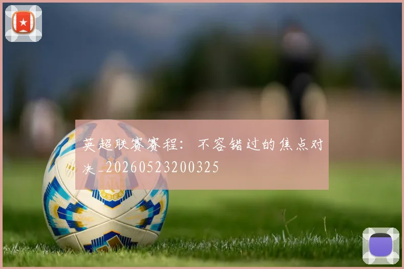 英超联赛赛程：不容错过的焦点对决_20260523200325