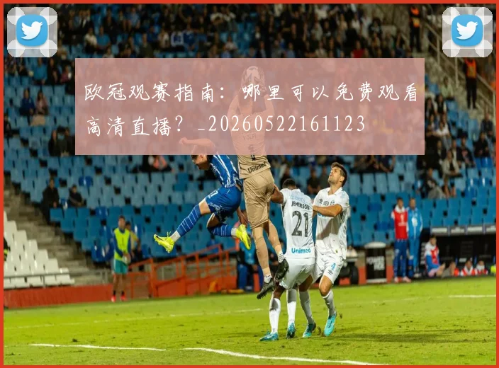 欧冠观赛指南：哪里可以免费观看高清直播？_20260522161123